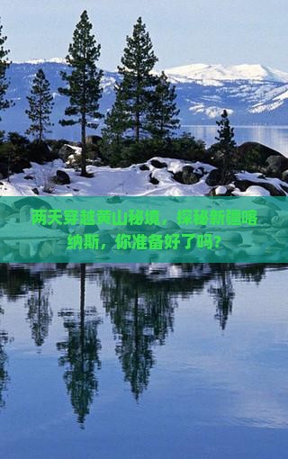 两天穿越黄山秘境，探秘新疆喀纳斯，你准备好了吗？