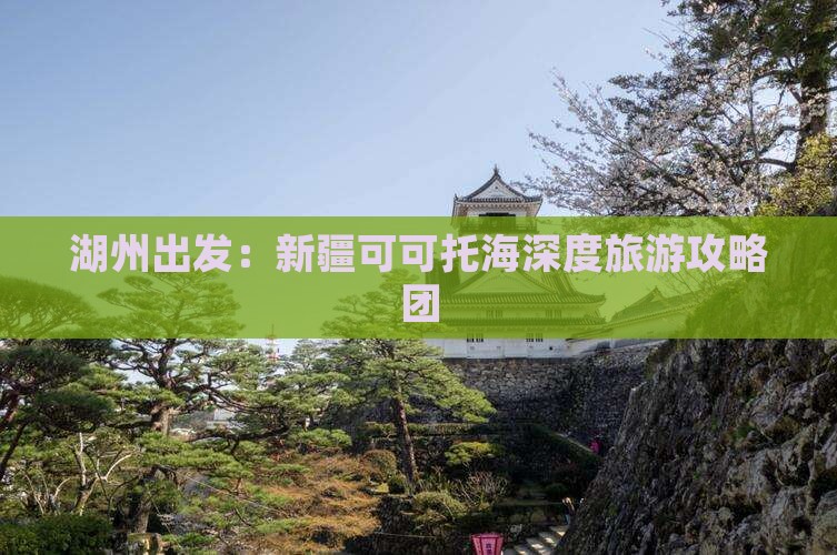 湖州出发：新疆可可托海深度旅游攻略团