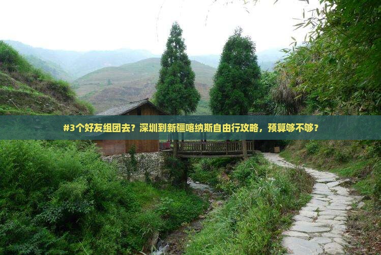 #3个好友组团去？深圳到新疆喀纳斯自由行攻略，预算够不够？