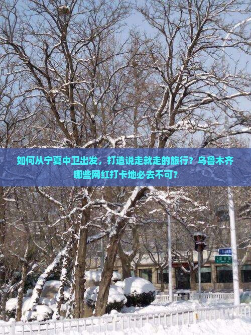 如何从宁夏中卫出发，打造说走就走的旅行？乌鲁木齐哪些网红打卡地必去不可？
