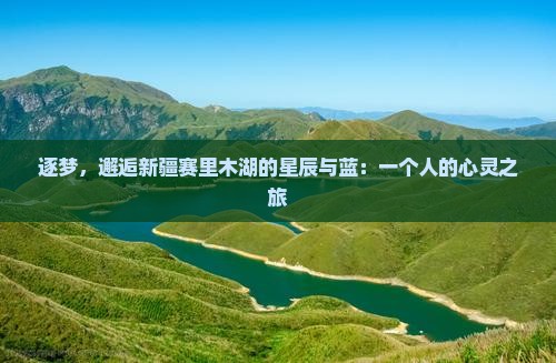 逐梦，邂逅新疆赛里木湖的星辰与蓝：一个人的心灵之旅