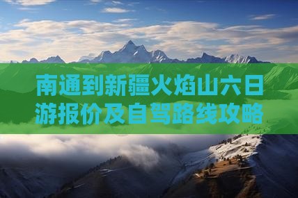 南通到新疆火焰山六日游报价及自驾路线攻略
