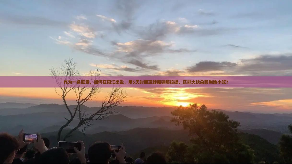 作为一名吃货，如何在阳江出发，用5天时间玩转新疆那拉提，还能大快朵颐当地小吃？