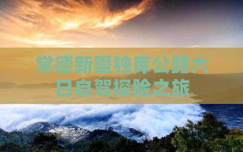 常德新疆独库公路六日自驾探险之旅