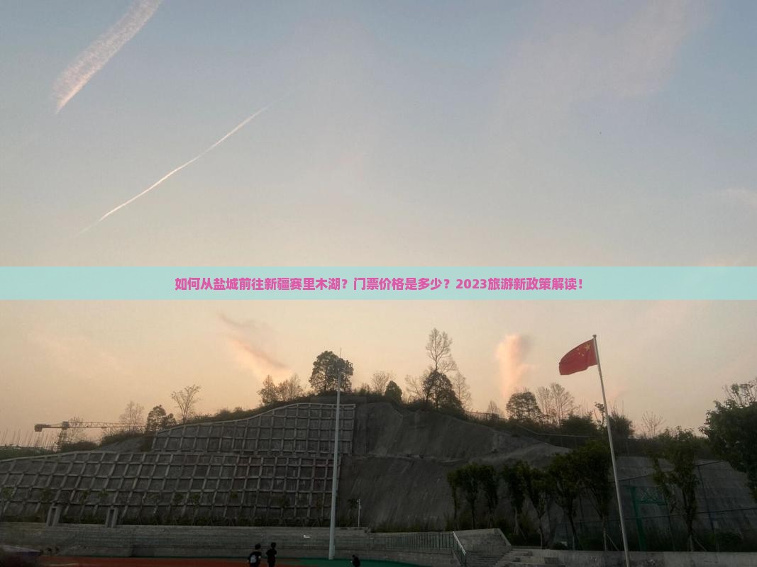 如何从盐城前往新疆赛里木湖？门票价格是多少？2023旅游新政策解读！