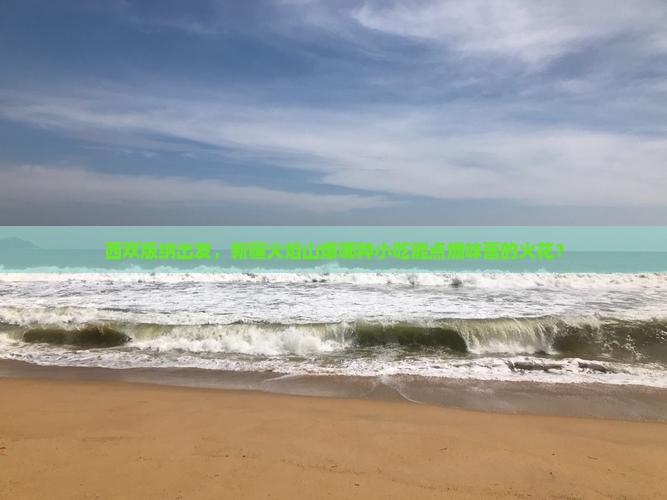 西双版纳出发，新疆火焰山爆哪种小吃能点燃味蕾的火花？