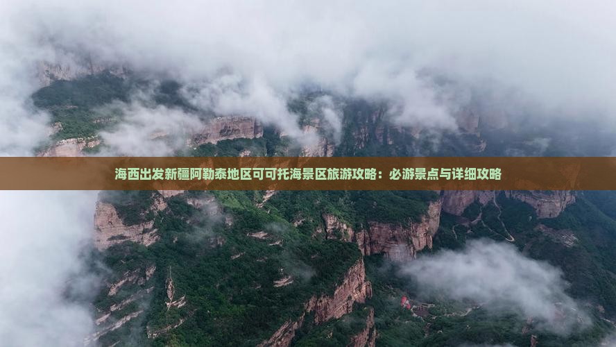 海西出发新疆阿勒泰地区可可托海景区旅游攻略：必游景点与详细攻略