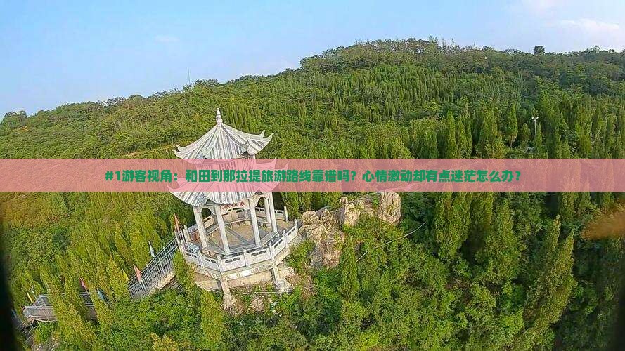 #1游客视角：和田到那拉提旅游路线靠谱吗？心情激动却有点迷茫怎么办？