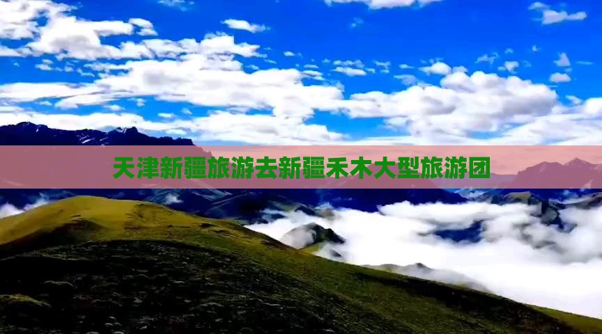 天津新疆旅游去新疆禾木大型旅游团