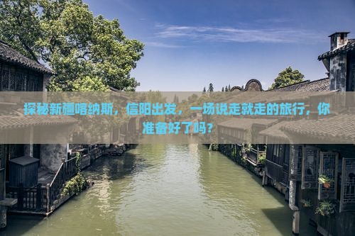 探秘新疆喀纳斯，信阳出发，一场说走就走的旅行，你准备好了吗？