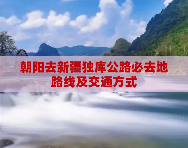 朝阳去新疆独库公路必去地路线及交通方式
