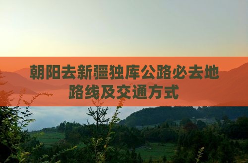 朝阳去新疆独库公路必去地路线及交通方式