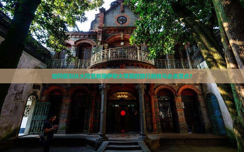 如何规划从大同至新疆伊犁大草原的旅行路线与必去景点？