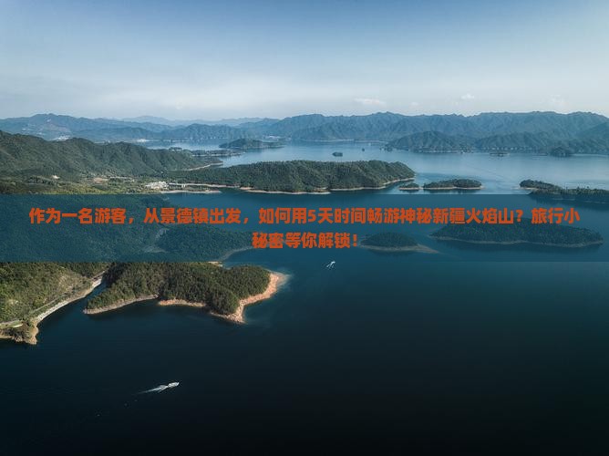 作为一名游客，从景德镇出发，如何用5天时间畅游神秘新疆火焰山？旅行小秘密等你解锁！
