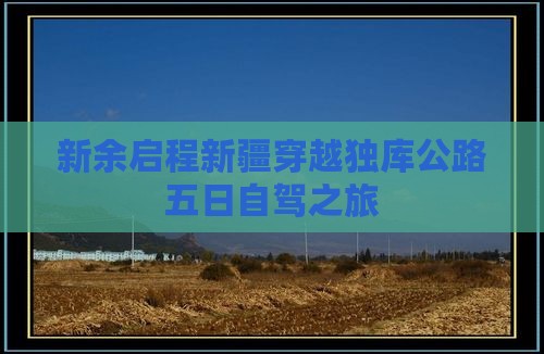 新余启程新疆穿越独库公路五日自驾之旅