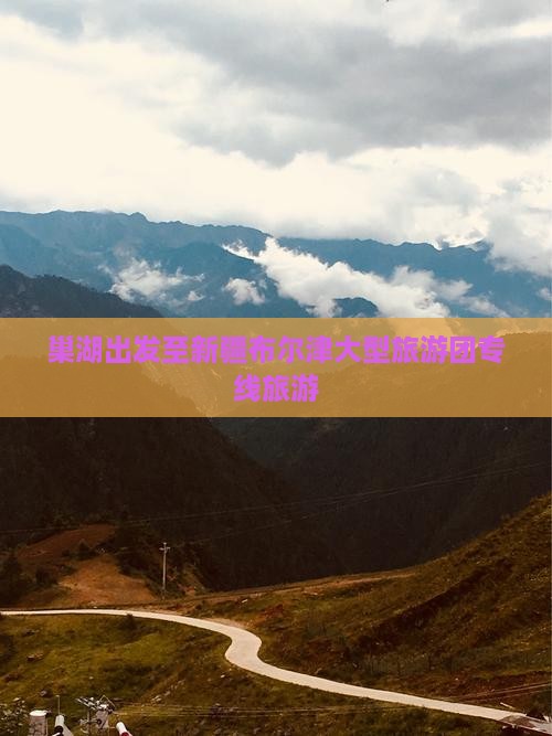 巢湖出发至新疆布尔津大型旅游团专线旅游