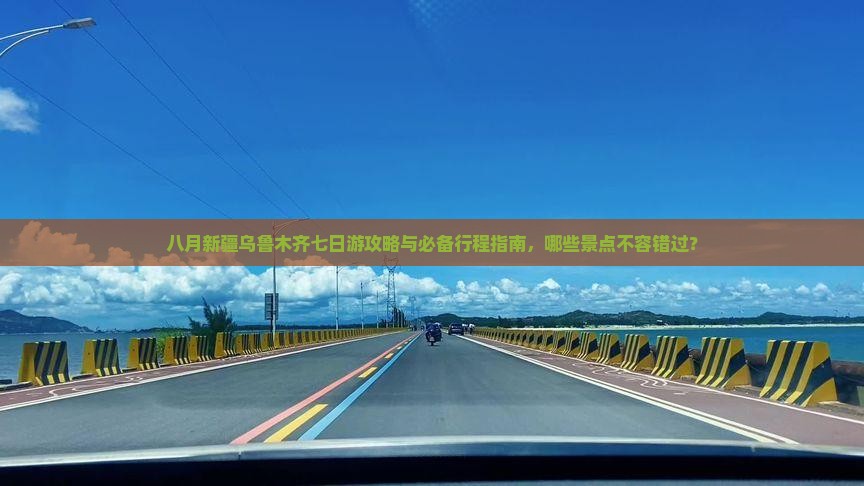 八月新疆乌鲁木齐七日游攻略与必备行程指南，哪些景点不容错过？