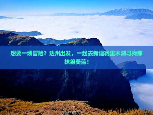 想要一场冒险？达州出发，一起去新疆赛里木湖寻找那抹绝美蓝！
