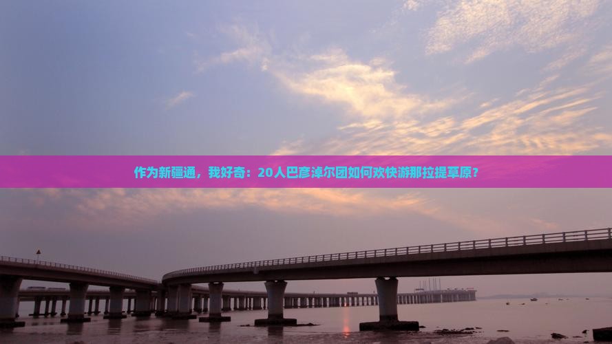 作为新疆通，我好奇：20人巴彦淖尔团如何欢快游那拉提草原？