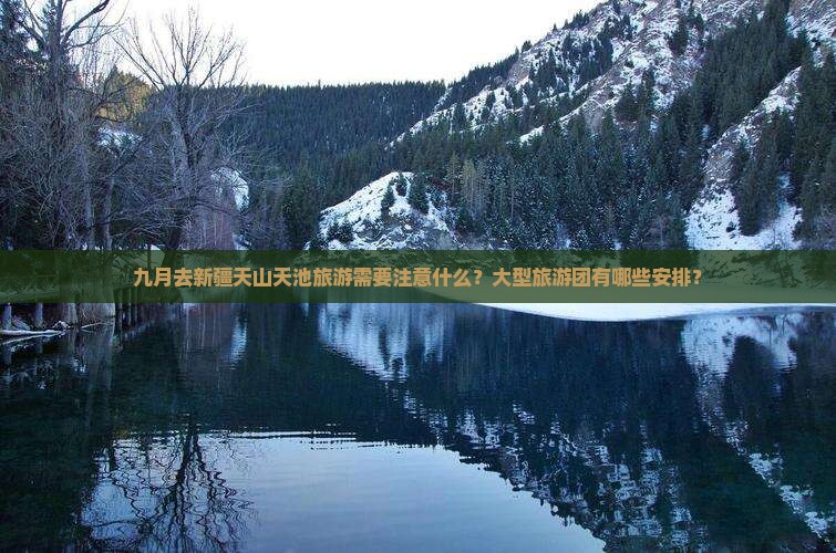 九月去新疆天山天池旅游需要注意什么？大型旅游团有哪些安排？