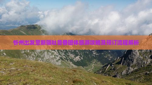 忻州出发至新疆吐鲁番团体旅游攻略及预订流程解析