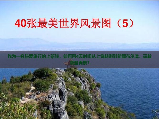 作为一名热爱旅行的上班族，如何用4天时间从上饶畅游到新疆布尔津，玩转哪些美景？