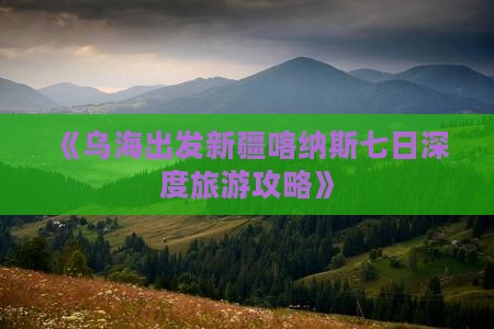 《乌海出发新疆喀纳斯七日深度旅游攻略》