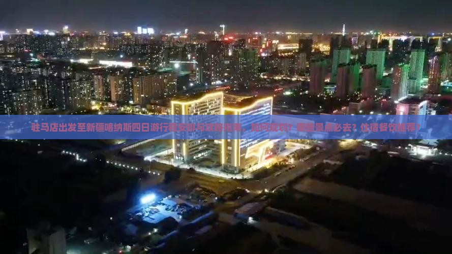 驻马店出发至新疆喀纳斯四日游行程安排与攻略指南，如何规划？哪些景点必去？住宿餐饮推荐？