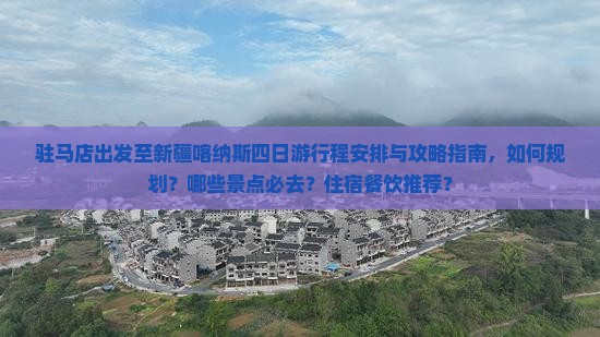 驻马店出发至新疆喀纳斯四日游行程安排与攻略指南，如何规划？哪些景点必去？住宿餐饮推荐？