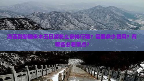 海西到新疆禾木五日游怎么安排行程？需要多少费用？有哪些必看景点？