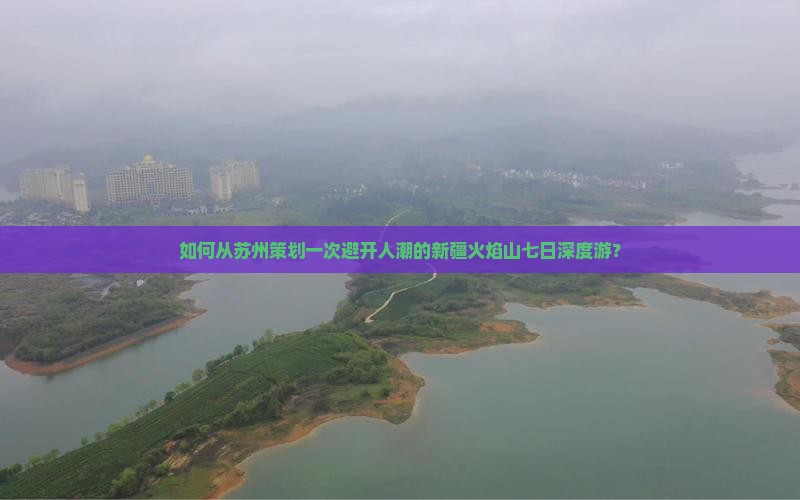 如何从苏州策划一次避开人潮的新疆火焰山七日深度游？
