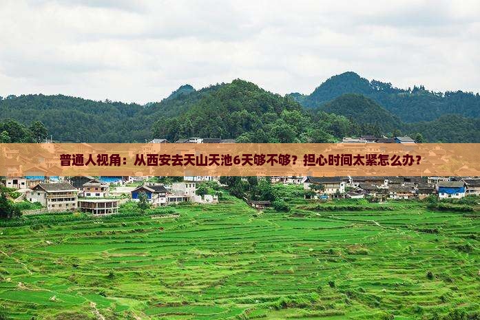 普通人视角：从西安去天山天池6天够不够？担心时间太紧怎么办？