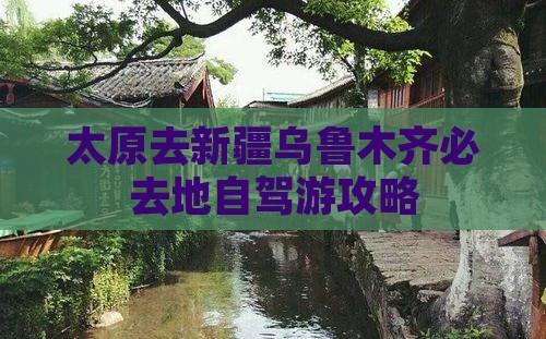 太原去新疆乌鲁木齐必去地自驾游攻略