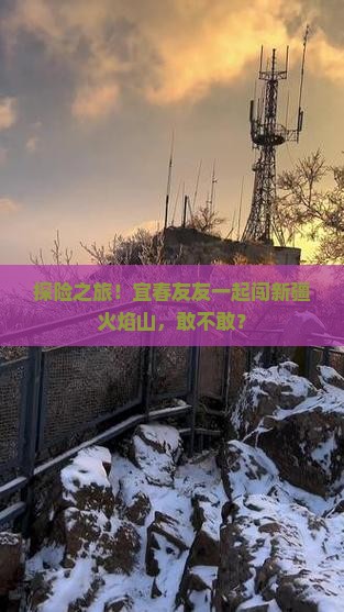 探险之旅！宜春友友一起闯新疆火焰山，敢不敢？