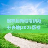 榆林到新疆喀纳斯必去地