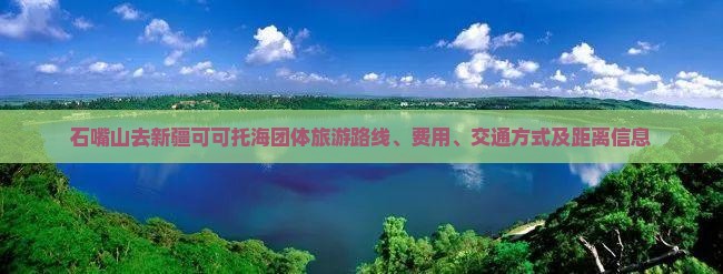 石嘴山去新疆可可托海团体旅游