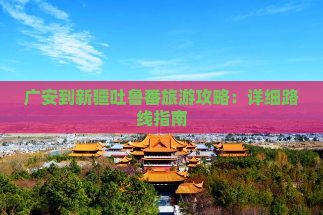 广安到新疆吐鲁番攻略