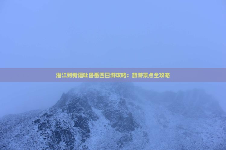 潜江到新疆吐鲁番四日游
