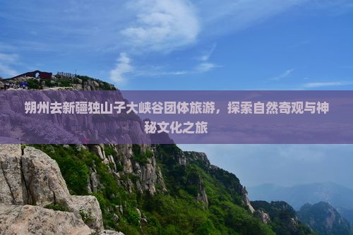 朔州去新疆独山子大峡谷团体旅游