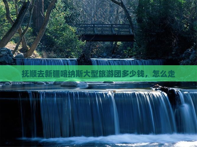 抚顺去新疆喀纳斯大型旅游团