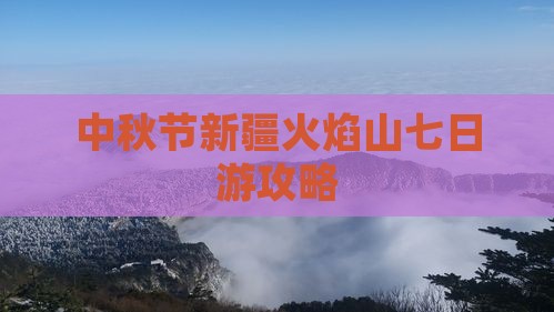 中秋节去新疆火焰山七日游