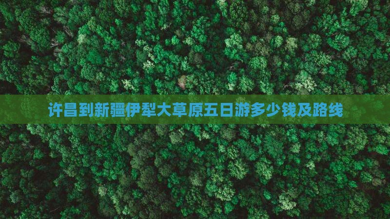 许昌到新疆伊犁大草原五日游