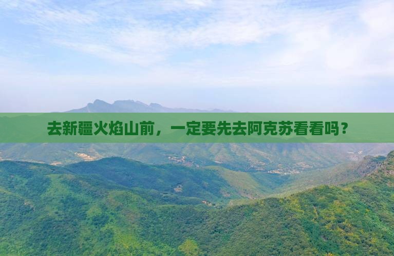 去新疆火焰山前，一定要先去阿克苏看看吗？