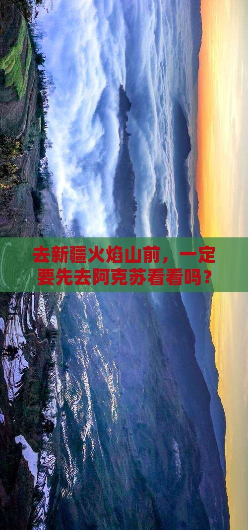 去新疆火焰山前，一定要先去阿克苏看看吗？