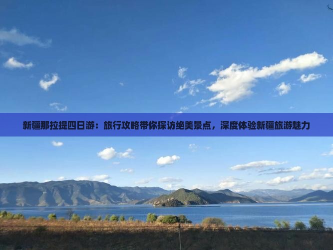新疆那拉提四日游：旅行攻略带你探访绝美景点，深度体验新疆旅游魅力