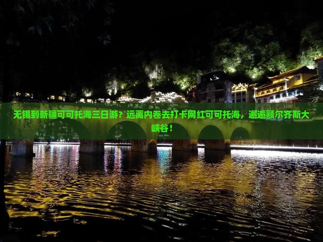 无锡到新疆可可托海三日游？远离内卷去打卡网红可可托海，邂逅额尔齐斯大峡谷！