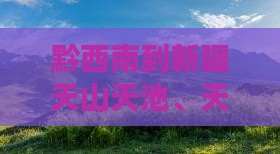 黔西南到新疆天山天池、天山、天池必去地