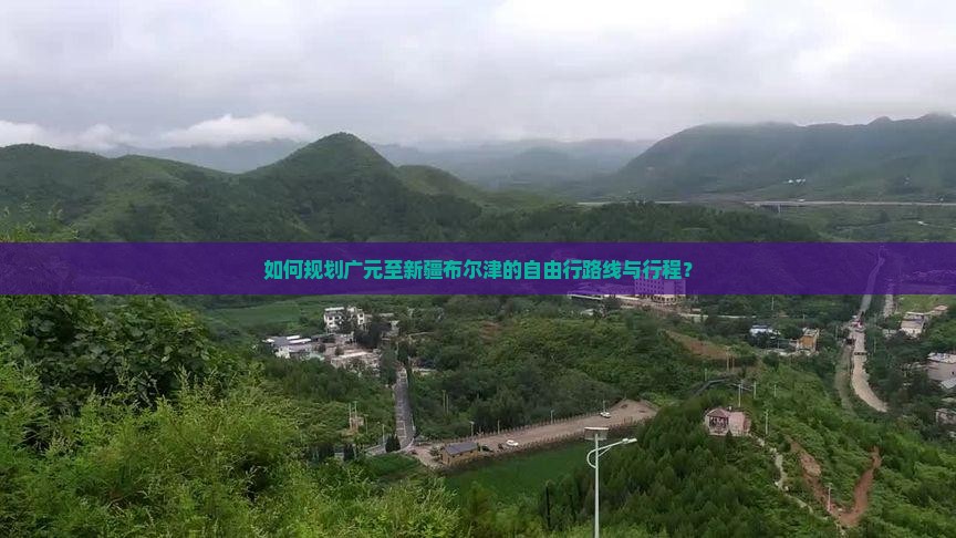如何规划广元至新疆布尔津的自由行路线与行程？