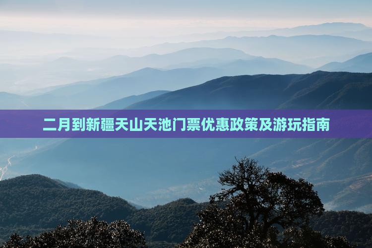 二月到新疆天山天池门票优惠政策及游玩指南