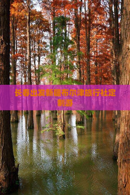 长春出发新疆布尔津旅行社定制游